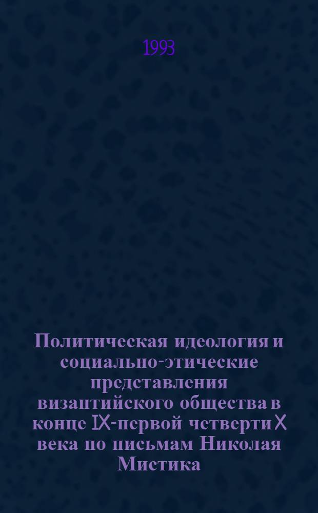 Политическая идеология и социально-этические представления византийского общества в конце IX-первой четверти X века по письмам Николая Мистика : Автореф. дис. на соиск. учен. степ. к.ист.н. : Спец. 07.00.03
