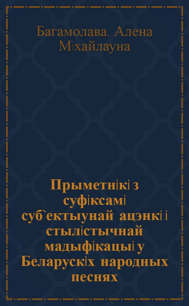 Прыметнiкi з суфiксамi суб`ектыунай ацэнкi i стылiстычнай мадыфiкацыi у Беларускiх народных песнях : Автореф. дис. на соиск. учен. степ. к.филол.н. : Спец. 10.02.02