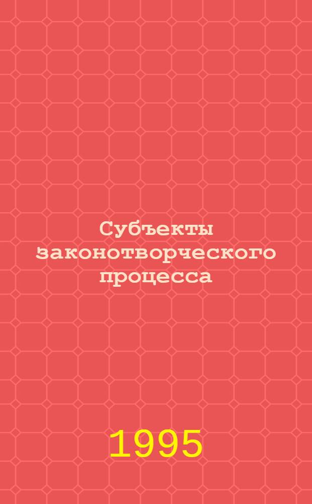 Субъекты законотворческого процесса : Автореф. дис. на соиск. учен. степ. к.ю.н. : Спец. 12.00.01