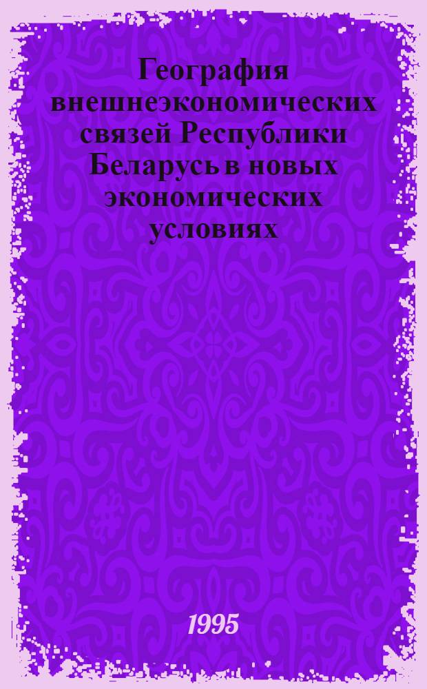 География внешнеэкономических связей Республики Беларусь в новых экономических условиях: (На прим. хим. пром-сти) : Автореф. дис. на соиск. учен. степ. к.г.н. : Спец. 11.00.02