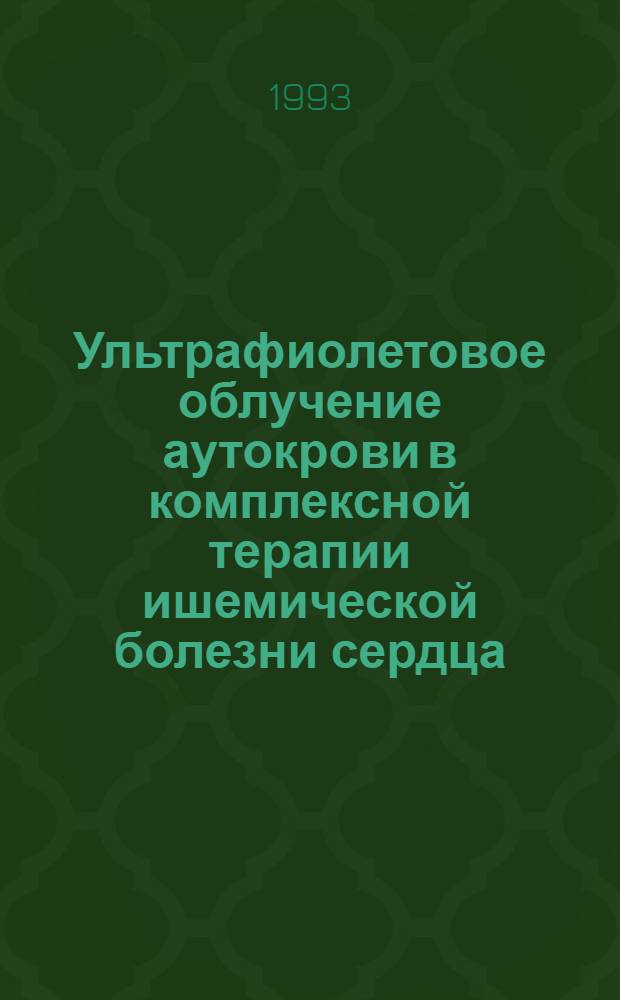 Ультрафиолетовое облучение аутокрови в комплексной терапии ишемической болезни сердца: аппаратура, лечебно - оздоровительное действие и его механизмы, внедрение в практику здравоохранения : Автореф. дис. на соиск. учен. степ. д.м.н. : Спец. 14.00.06