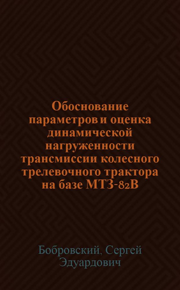 Обоснование параметров и оценка динамической нагруженности трансмиссии колесного трелевочного трактора на базе МТЗ-82В : Автореф. дис. на соиск. учен. степ. к.т.н. : Спец. 05.21.01