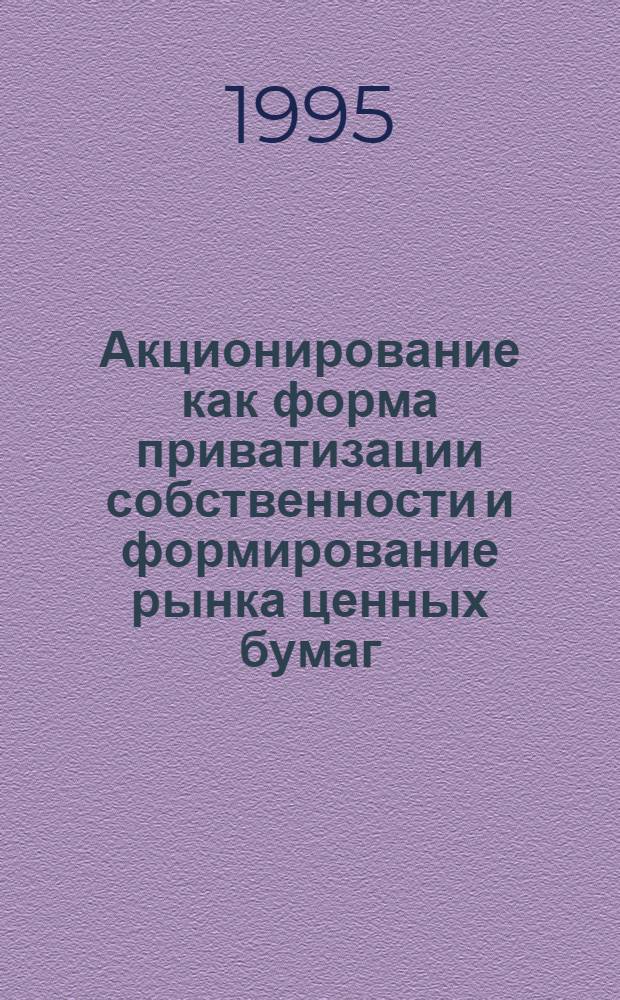Акционирование как форма приватизации собственности и формирование рынка ценных бумаг : Автореф. дис. на соиск. учен. степ. к.э.н. : Спец. 08.00.05