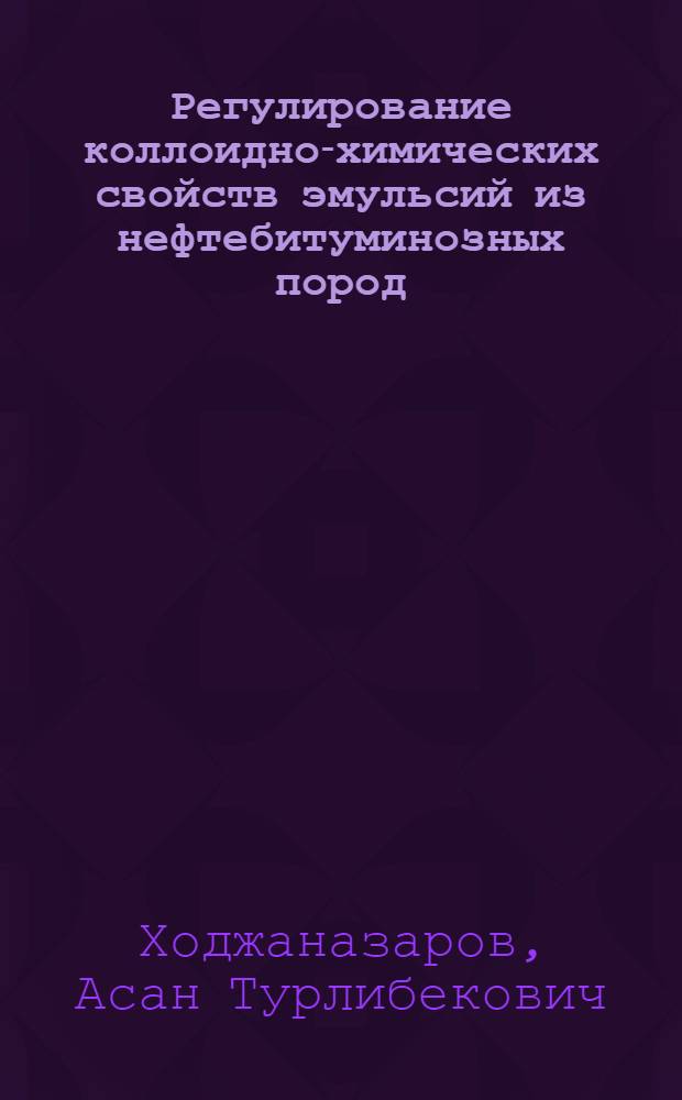 Регулирование коллоидно-химических свойств эмульсий из нефтебитуминозных пород : Автореф. дис. на соиск. учен. степ. к.х.н. : Спец. 02.00.11