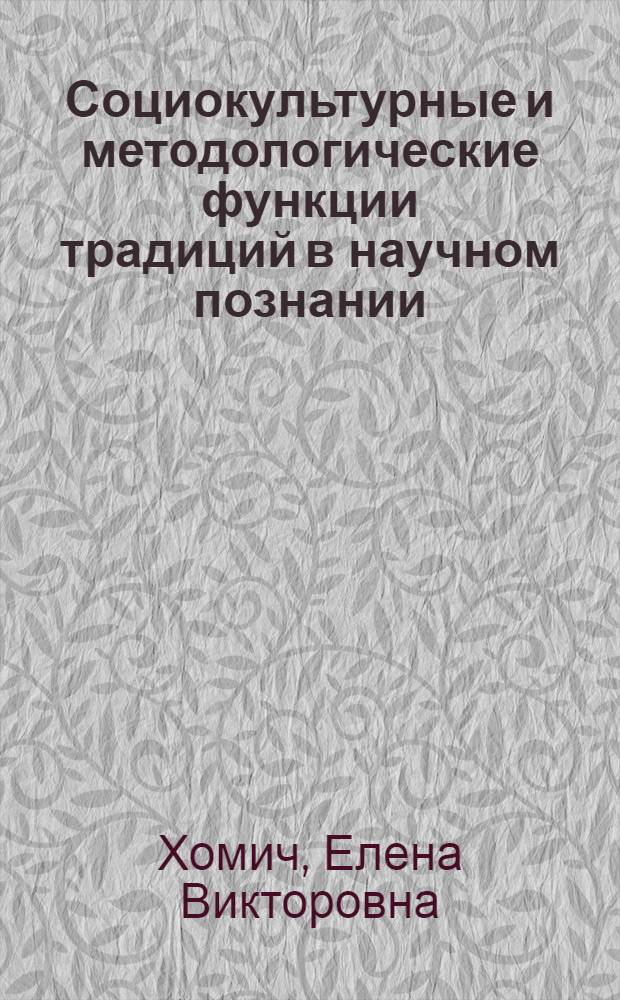 Социокультурные и методологические функции традиций в научном познании : Автореф. дис. на соиск. учен. степ. к.филос.н. : Спец. 09.00.01