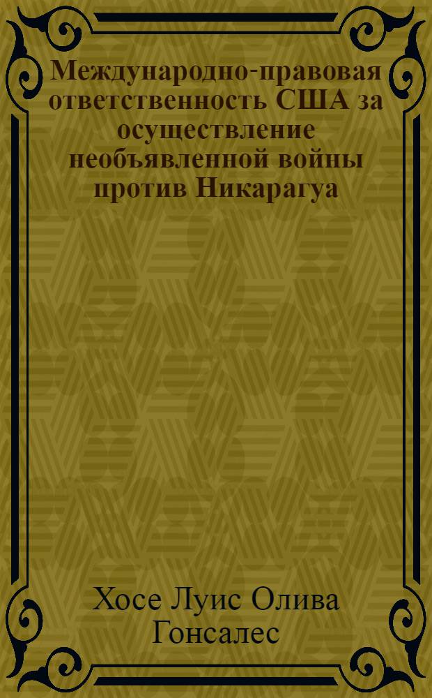 Международно-правовая ответственность США за осуществление необъявленной войны против Никарагуа : Автореф. дис. на соиск. учен. степ. к.ю.н. : Спец. 12.00.10