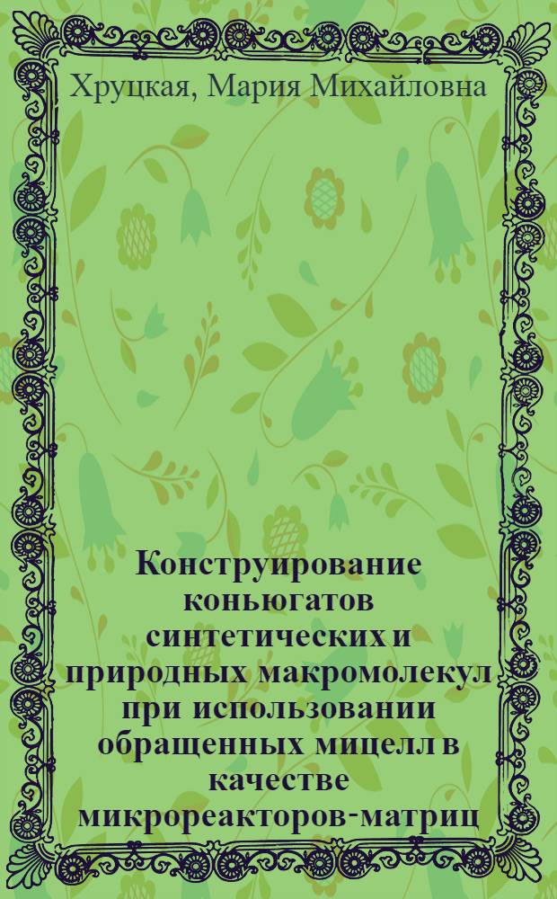 Конструирование коньюгатов синтетических и природных макромолекул при использовании обращенных мицелл в качестве микрореакторов-матриц : Автореф. дис. на соиск. учен. степ. к.х.н. : Спец. 02.00.06