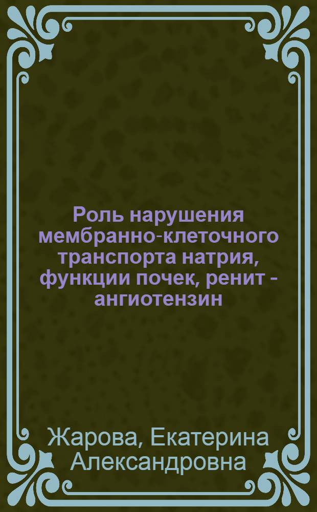 Роль нарушения мембранно-клеточного транспорта натрия, функции почек, ренит - ангиотензин - альдостероновой системы и показателей гуморального иммунитета в развитии и лечении гипертонической болезни: (По данным 10-летнего наблюдения) : Автореф. дис. на соиск. учен. степ. д.м.н. : Спец. 14.00.06