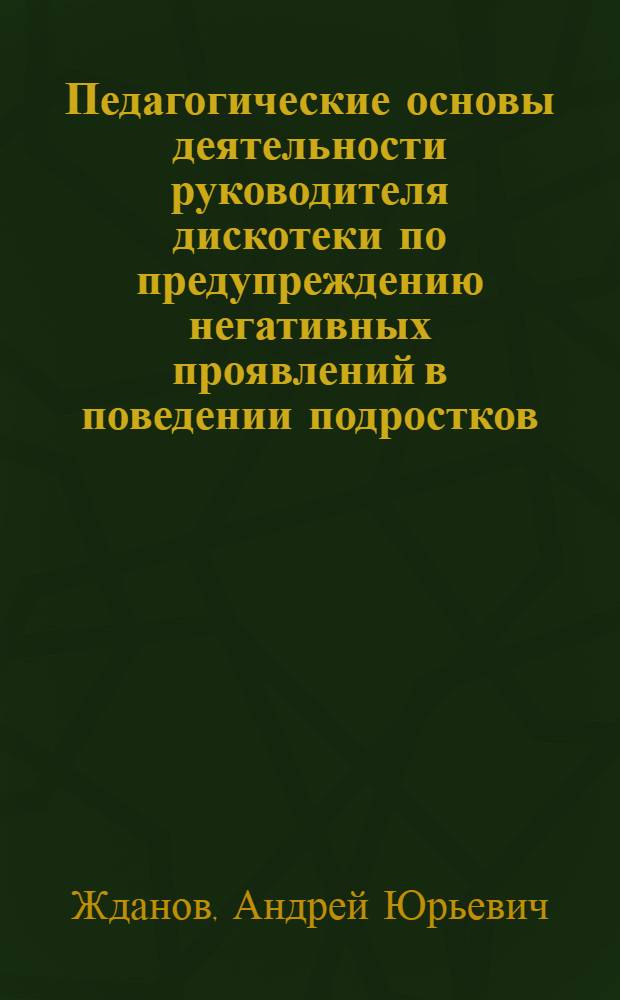 Педагогические основы деятельности руководителя дискотеки по предупреждению негативных проявлений в поведении подростков : Автореф. дис. на соиск. учен. степ. к.п.н. : Спец. 13.00.01