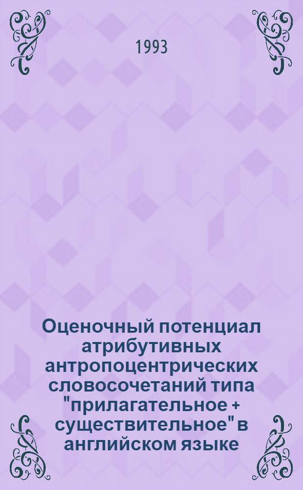Оценочный потенциал атрибутивных антропоцентрических словосочетаний типа "прилагательное + существительное" в английском языке : Автореф. дис. на соиск. учен. степ. к.филол.н. : Спец. 10.02.04