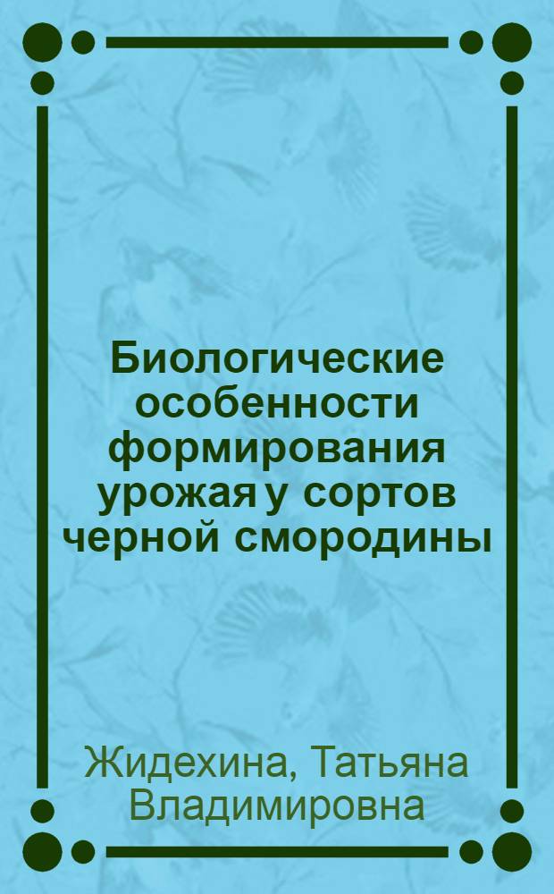Биологические особенности формирования урожая у сортов черной смородины : Автореф. дис. на соиск. учен. степ. к.с.-х.н. : Спец. 06.01.05