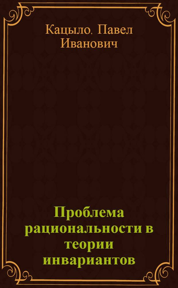 Проблема рациональности в теории инвариантов : Автореф. дис. на соиск. учен. степ. д.ф.-м.н. : Спец. 01.01.06