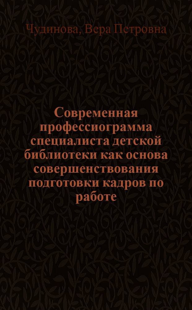 Современная профессиограмма специалиста детской библиотеки как основа совершенствования подготовки кадров по работе : Автореф. дис. на соиск. учен. степ. к.п.н. : Спец. 05.25.03