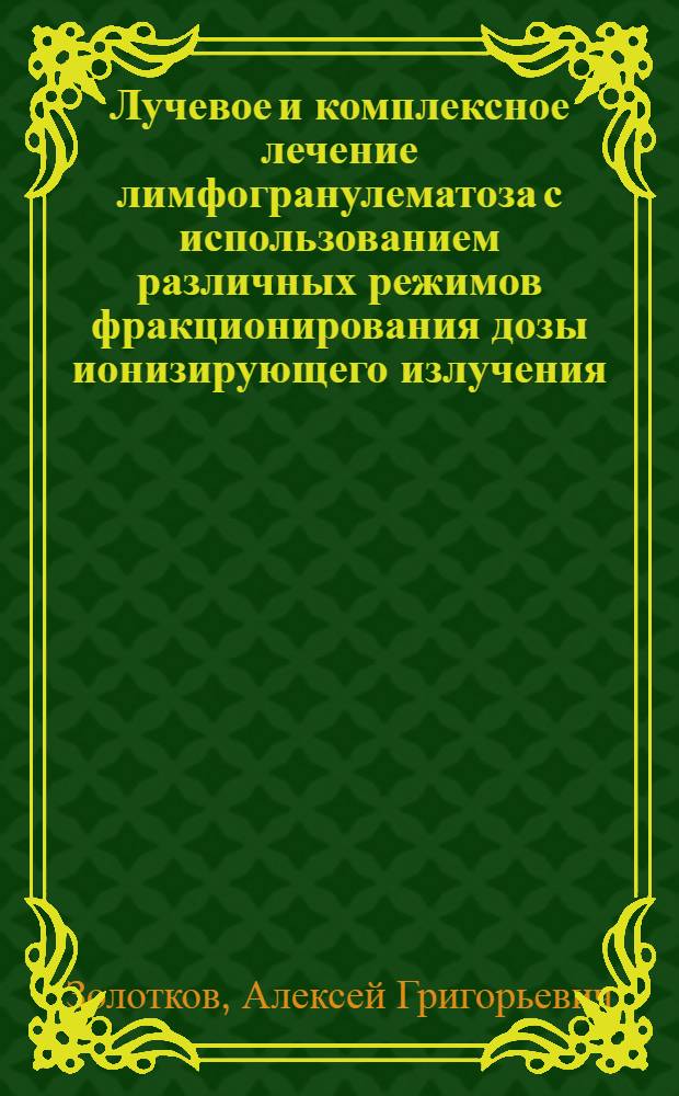 Лучевое и комплексное лечение лимфогранулематоза с использованием различных режимов фракционирования дозы ионизирующего излучения : Автореф. дис. на соиск. учен. степ. д.м.н. : Спец. 14.00.19