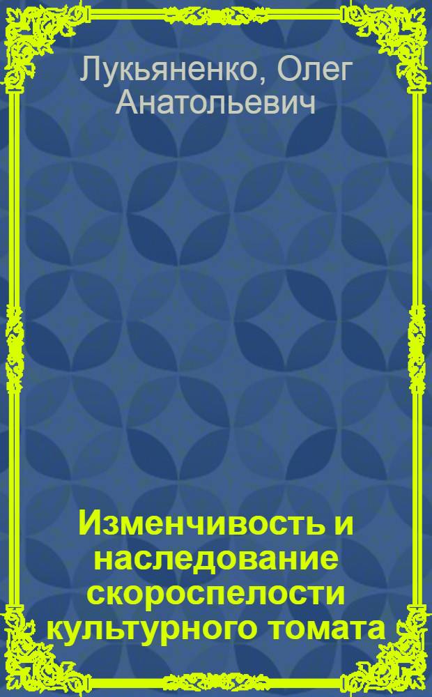 Изменчивость и наследование скороспелости культурного томата: (Lycopersicon esculentum Mill.) : Автореф. дис. на соиск. учен. степ. к.б.н. : Спец. 03.00.15