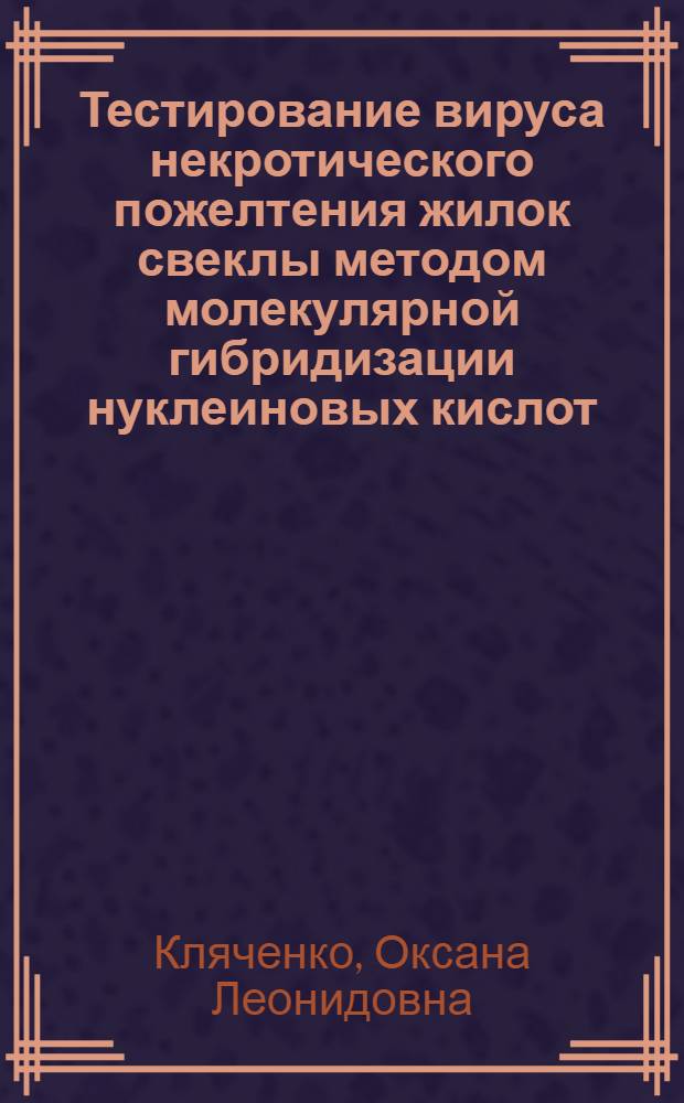 Тестирование вируса некротического пожелтения жилок свеклы методом молекулярной гибридизации нуклеиновых кислот : Автореф. дис. на соиск. учен. степ. к.б.н. : Спец. 03.00.23