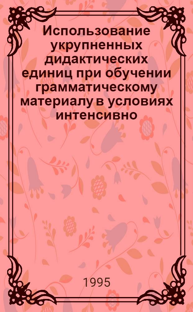 Использование укрупненных дидактических единиц при обучении грамматическому материалу в условиях интенсивно - цикловой формы преподавания русского языка : (IX - X классы Туркменской школы) : Автореф. дис. на соиск. учен. степ. к.п.н. : Спец. 13.00.02