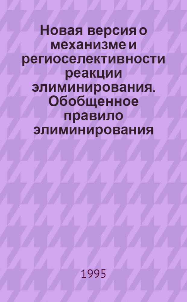 Новая версия о механизме и региоселективности реакции элиминирования. Обобщенное правило элиминирования : Автореф. дис. на соиск. учен. степ. д.х.н