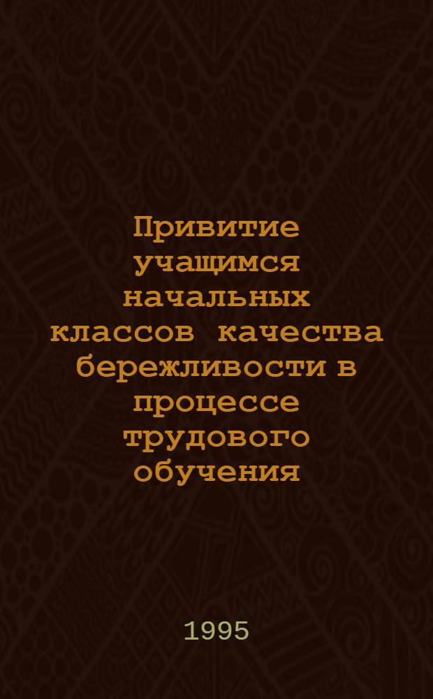 Привитие учащимся начальных классов качества бережливости в процессе трудового обучения : Автореф. дис. на соиск. учен. степ. к.п.н. : Спец. 13.00.01