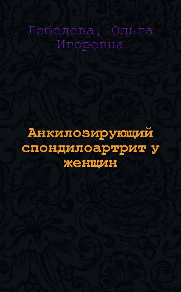 Анкилозирующий спондилоартрит у женщин : Автореф. дис. на соиск. учен. степ. к.м.н. : Спец. 14.00.39
