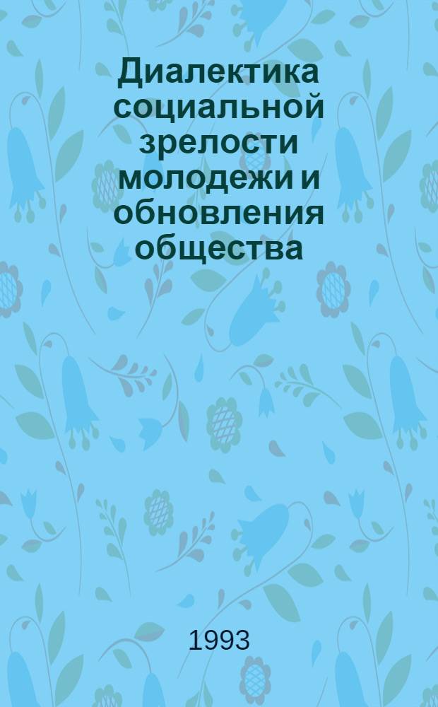 Диалектика социальной зрелости молодежи и обновления общества : Автореф. дис. на соиск. учен. степ. д.филос.н. : Спец. 22.00.06