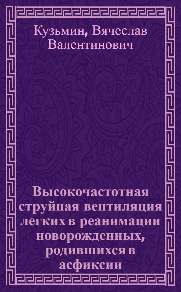 Высокочастотная струйная вентиляция легких в реанимации новорожденных, родившихся в асфиксии : Автореф. дис. на соиск. учен. степ. к.м.н. : Спец. 14.00.37