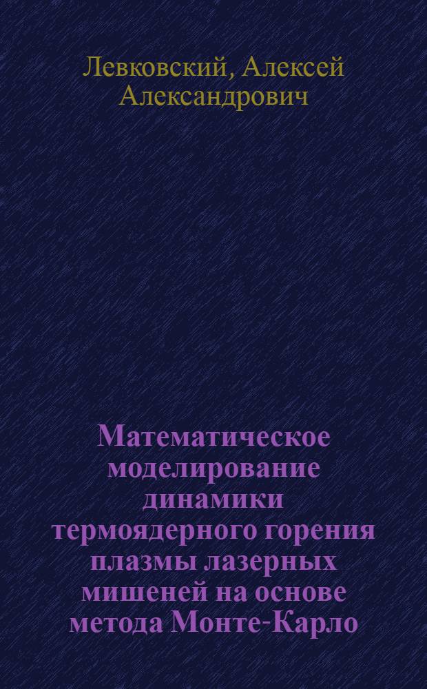 Математическое моделирование динамики термоядерного горения плазмы лазерных мишеней на основе метода Монте-Карло : Автореф. дис. на соиск. учен. степ. д.ф.-м.н. : Спец. 05.13.18