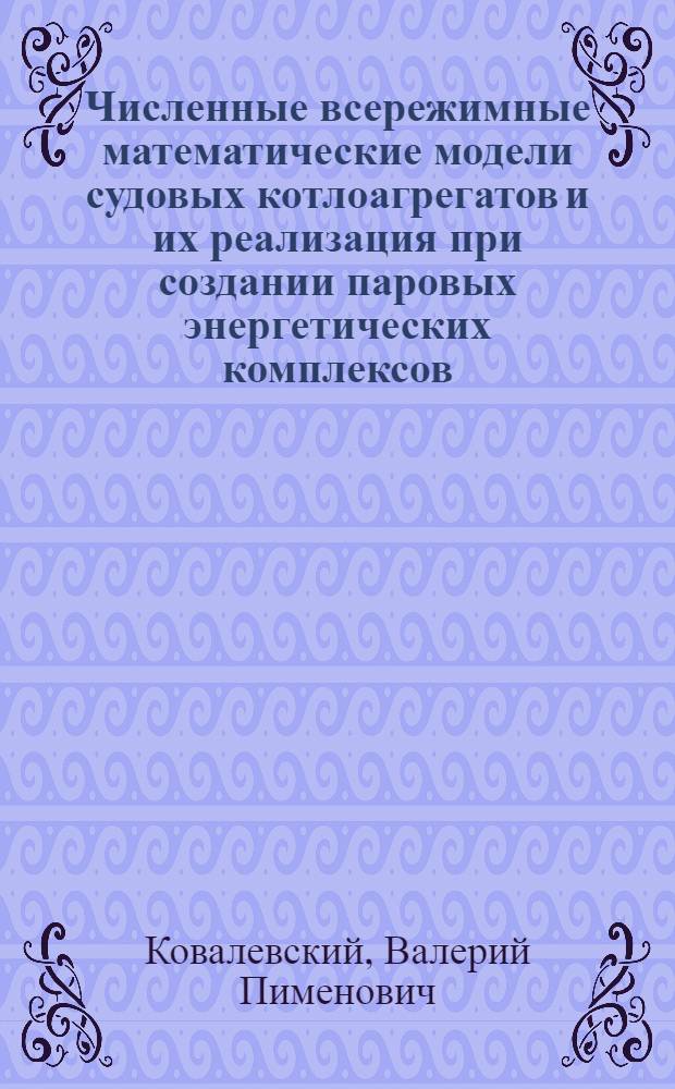Численные всережимные математические модели судовых котлоагрегатов и их реализация при создании паровых энергетических комплексов : Автореф. дис. на соиск. учен. степ. д.т.н. : Спец. 05.08.05