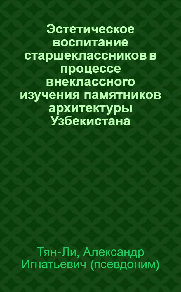 Эстетическое воспитание старшеклассников в процессе внеклассного изучения памятников архитектуры Узбекистана : Автореф. дис. на соиск. учен. степ. к.п.н. : Спец. 13.00.01