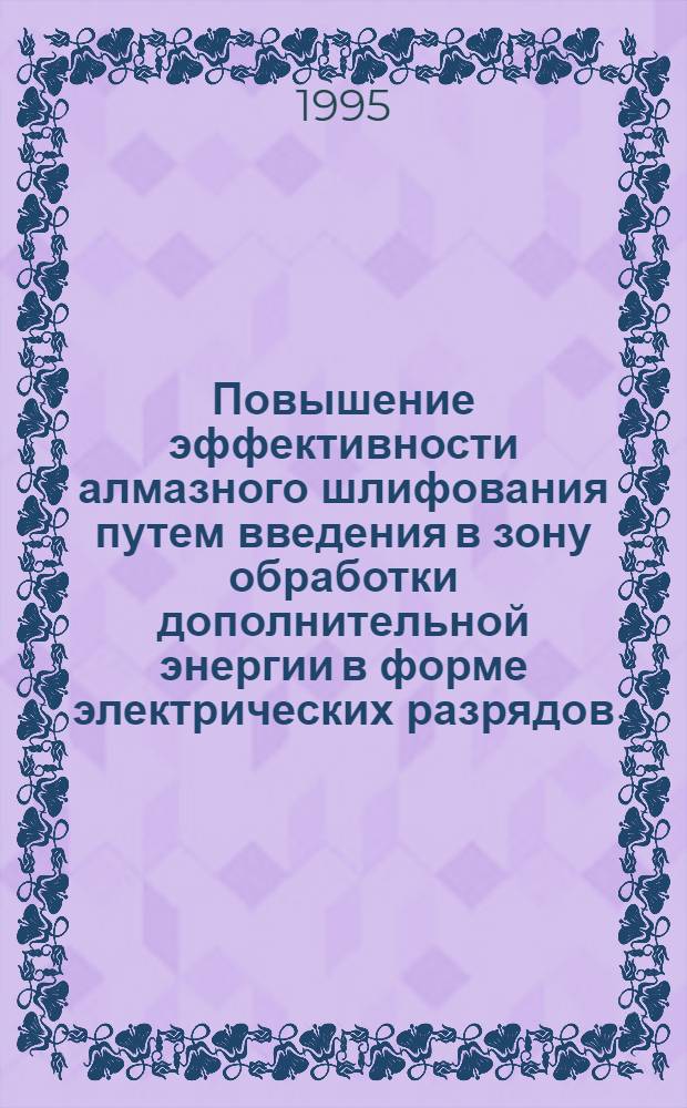 Повышение эффективности алмазного шлифования путем введения в зону обработки дополнительной энергии в форме электрических разрядов : Автореф. дис. на соиск. учен. степ. д.т.н. : Спец. 05.03.01
