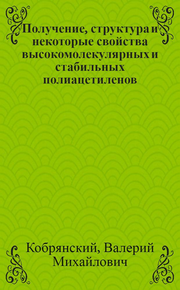 Получение, структура и некоторые свойства высокомолекулярных и стабильных полиацетиленов : Автореф. дис. на соиск. учен. степ. д.х.н. : Спец. 02.00.06