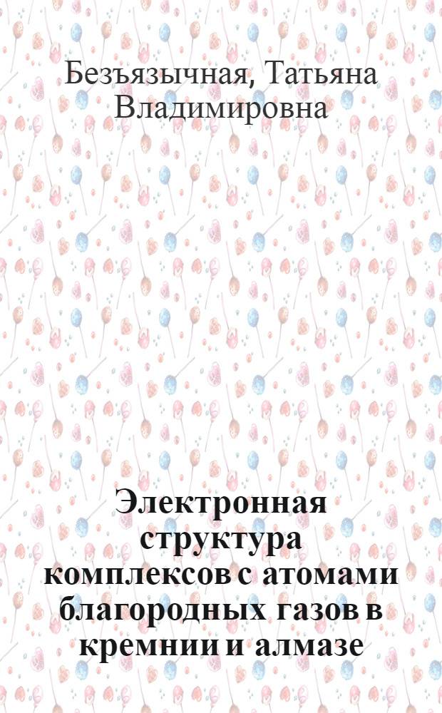 Электронная структура комплексов с атомами благородных газов в кремнии и алмазе : Автореф. дис. на соиск. учен. степ. к.ф.-м.н. : Спец. 01.04.10