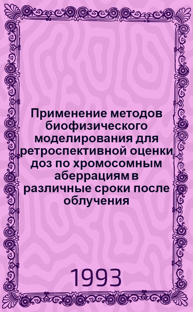 Применение методов биофизического моделирования для ретроспективной оценки доз по хромосомным аберрациям в различные сроки после облучения : Автореф. дис. на соиск. учен. степ. к.б.н. : Спец. 03.00.01