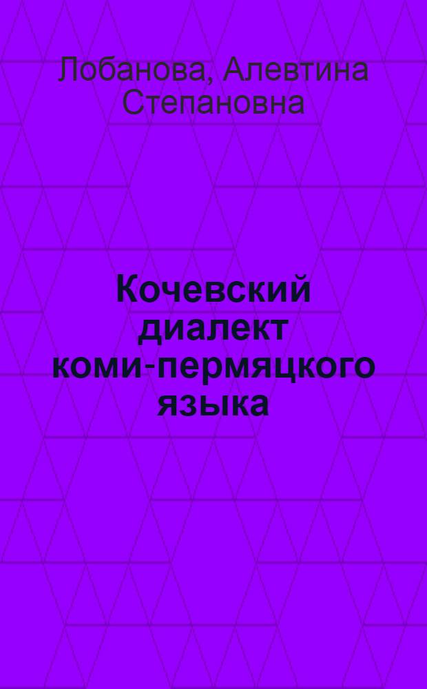 Кочевский диалект коми-пермяцкого языка : Автореф. дис. на соиск. учен. степ. к.филол.н. : Спец. 10.02.07