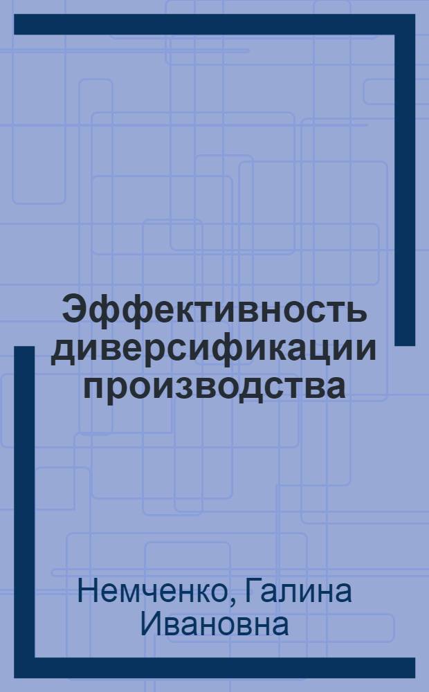 Эффективность диверсификации производства: теория и методология : Автореф. дис. на соиск. учен. степ. д.э.н. : Спец. 08.00.05