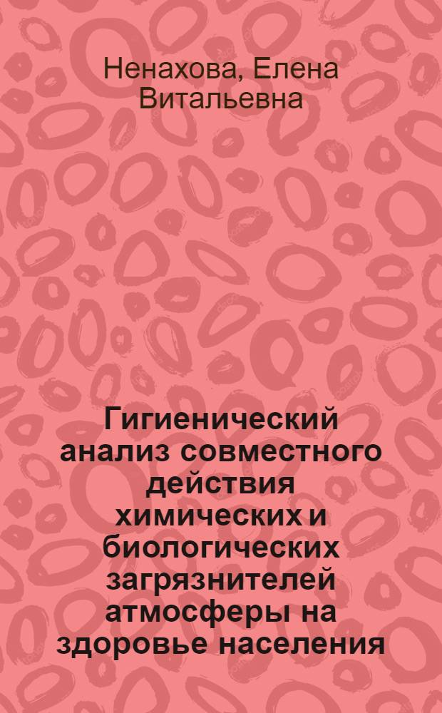 Гигиенический анализ совместного действия химических и биологических загрязнителей атмосферы на здоровье населения : Автореф. дис. на соиск. учен. степ. к.м.н. : Спец. 14.00.07