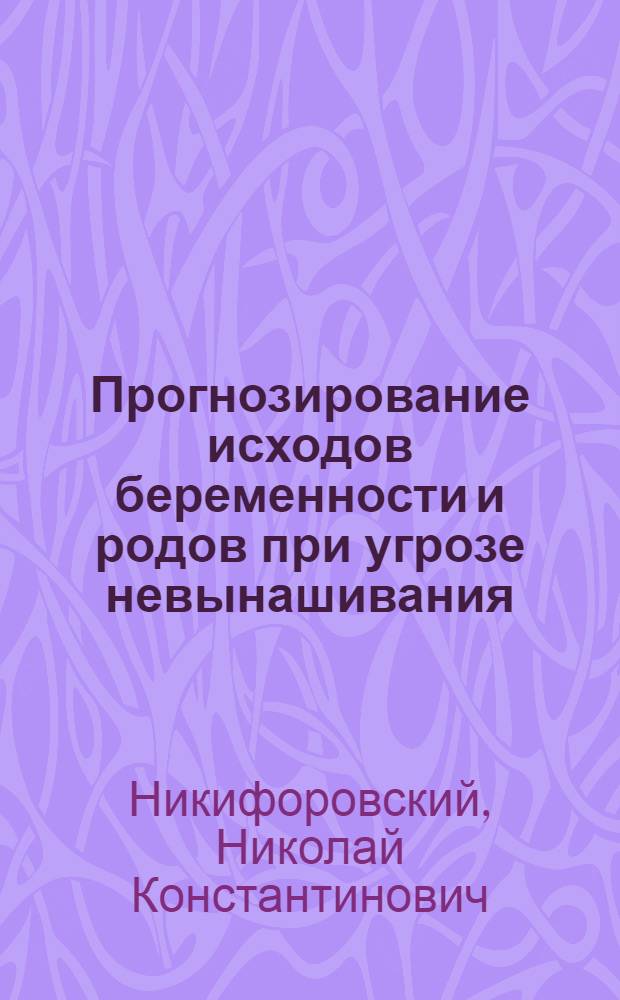 Прогнозирование исходов беременности и родов при угрозе невынашивания : Автореф. дис. на соиск. учен. степ. д.м.н. : Спец. 14.00.01