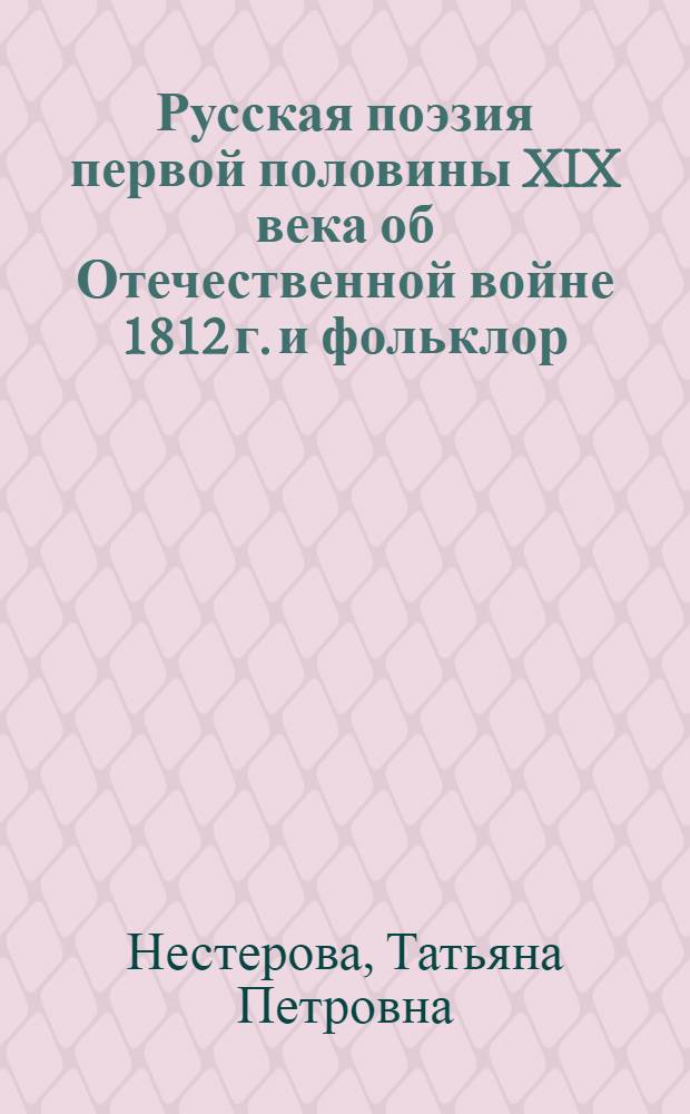 Русская поэзия первой половины XIX века об Отечественной войне 1812 г. и фольклор : Автореф. дис. на соиск. учен. степ. к.филол.н. : Спец. 10.01.01