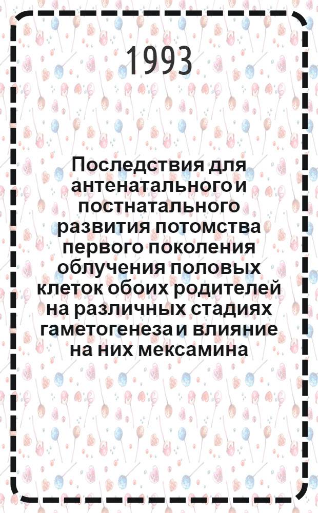 Последствия для антенатального и постнатального развития потомства первого поколения облучения половых клеток обоих родителей на различных стадиях гаметогенеза и влияние на них мексамина : Автореф. дис. на соиск. учен. степ. к.б.н. : Спец. 03.00.01