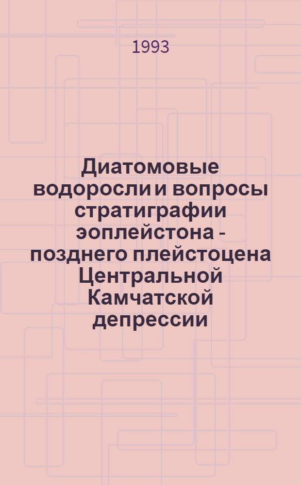 Диатомовые водоросли и вопросы стратиграфии эоплейстона - позднего плейстоцена Центральной Камчатской депрессии : Автореф. дис. на соиск. учен. степ. к.г.-м.н. : Спец. 04.00.09