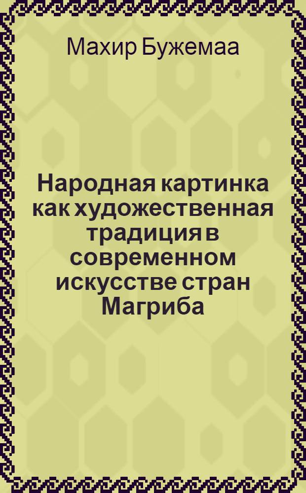 Народная картинка как художественная традиция в современном искусстве стран Магриба : Автореф. дис. на соиск. учен. степ. к.иск. : Спец. 17.00.04