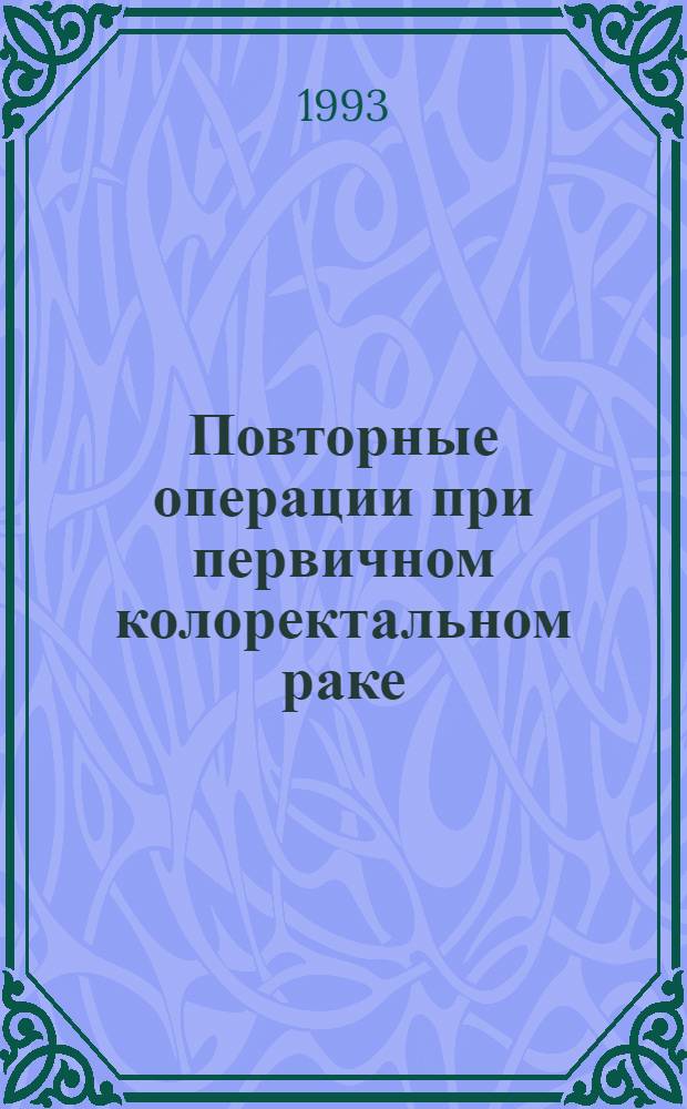 Повторные операции при первичном колоректальном раке : Автореф. дис. на соиск. учен. степ. д.м.н. : Спец. 14.00.14