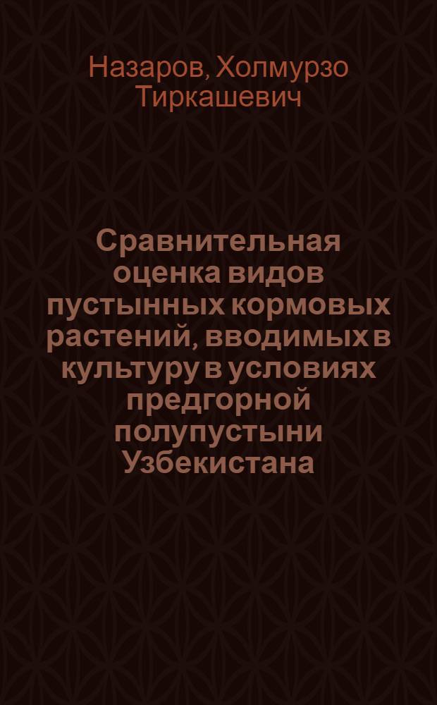 Сравнительная оценка видов пустынных кормовых растений, вводимых в культуру в условиях предгорной полупустыни Узбекистана : Автореф. дис. на соиск. учен. степ. к.б.н. : Спец. 03.00.05