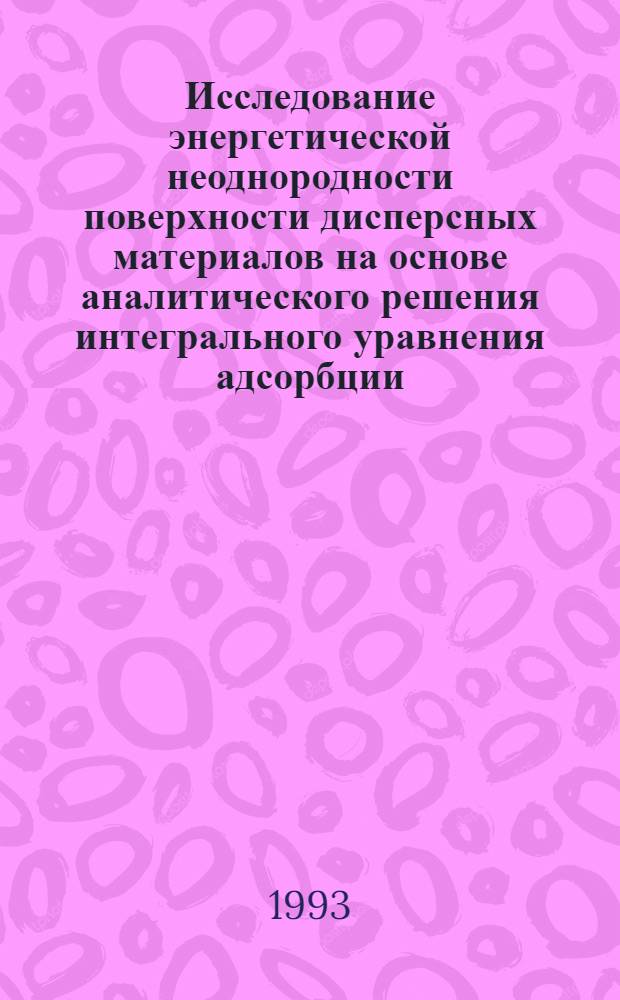 Исследование энергетической неоднородности поверхности дисперсных материалов на основе аналитического решения интегрального уравнения адсорбции : Автореф. дис. на соиск. учен. степ. к.х.н. : Спец. 02.00.04
