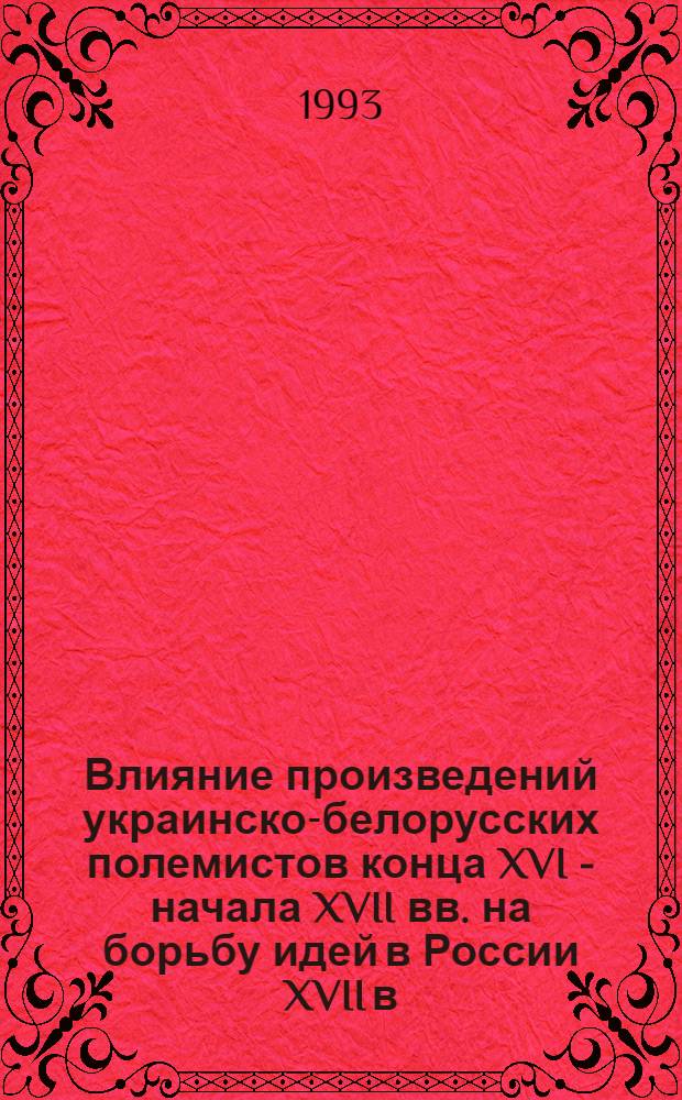 Влияние произведений украинско-белорусских полемистов конца XVI - начала XVII вв. на борьбу идей в России XVII в.: ("Кириллова книга" и "Книга о вере") : Автореф. дис. на соиск. учен. степ. к.ист.н. : Спец. 07.00.02