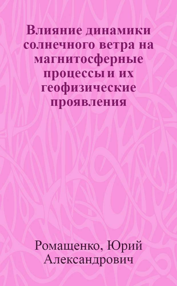 Влияние динамики солнечного ветра на магнитосферные процессы и их геофизические проявления : Автореф. дис. на соиск. учен. степ. д.ф.-м.н. : Спец. 04.00.22