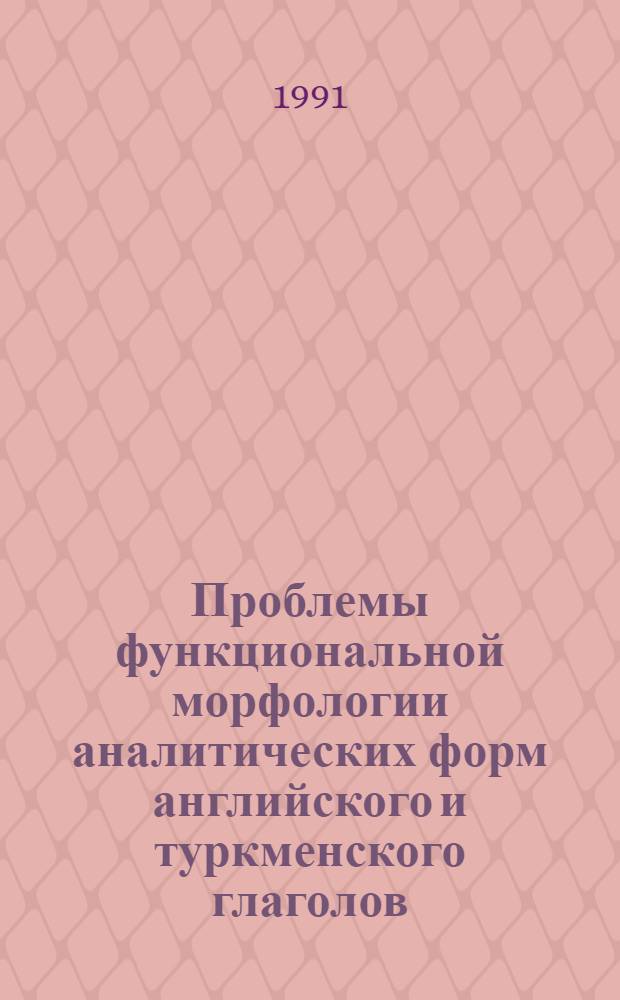 Проблемы функциональной морфологии аналитических форм английского и туркменского глаголов : Автореф. дис. на соиск. учен. степ. к.филол.н. : Спец. 10.02.19