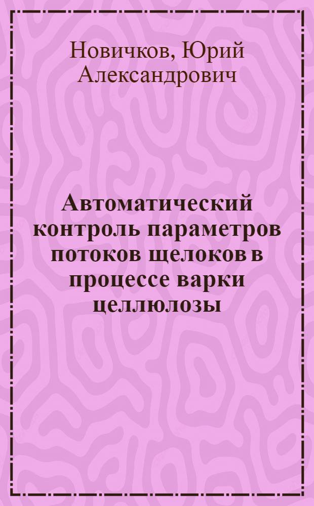 Автоматический контроль параметров потоков щелоков в процессе варки целлюлозы : Автореф. дис. на соиск. учен. степ. к.т.н. : Спец. 05.11.13