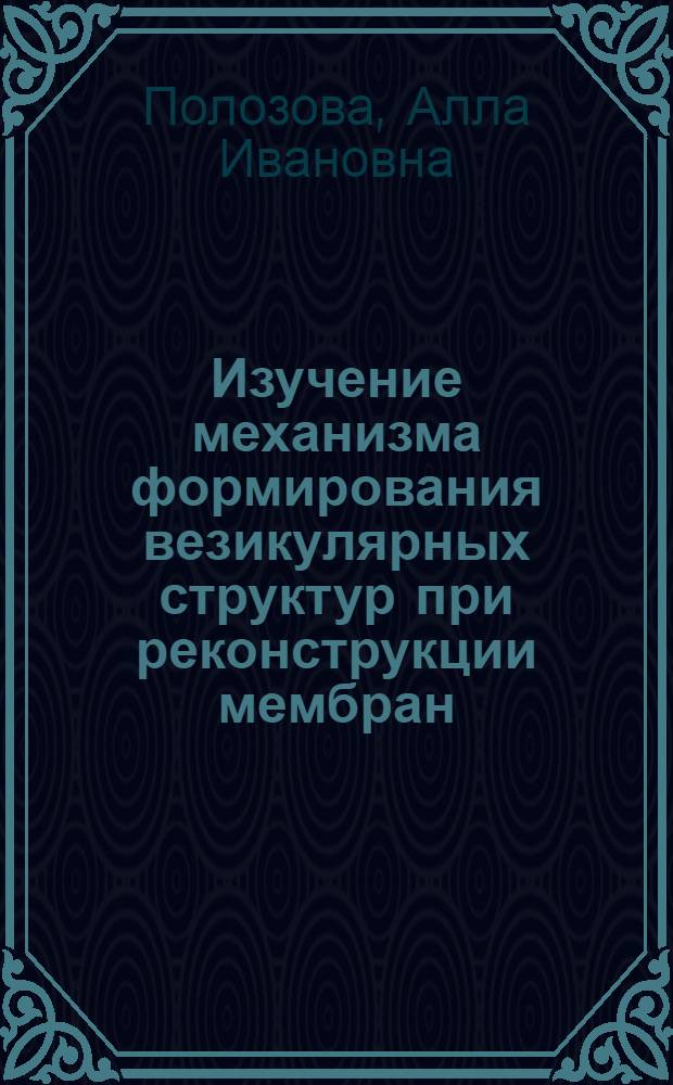 Изучение механизма формирования везикулярных структур при реконструкции мембран : Автореф. дис. на соиск. учен. степ. к.ф.-м.н. : Спец. 03.00.02