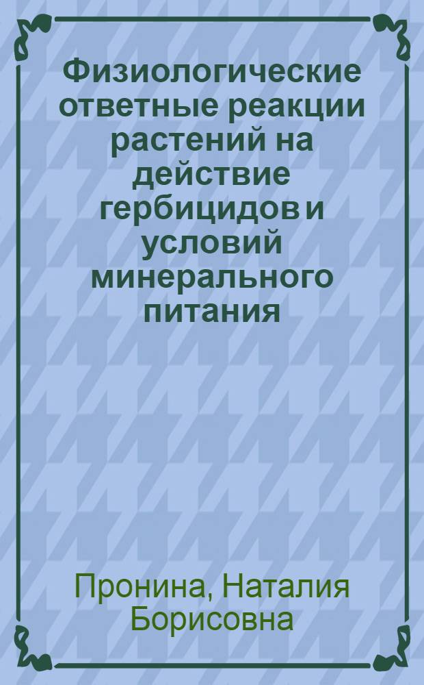 Физиологические ответные реакции растений на действие гербицидов и условий минерального питания : Автореф. дис. на соиск. учен. степ. д.с.-х.н. : Спец. 03.00.12